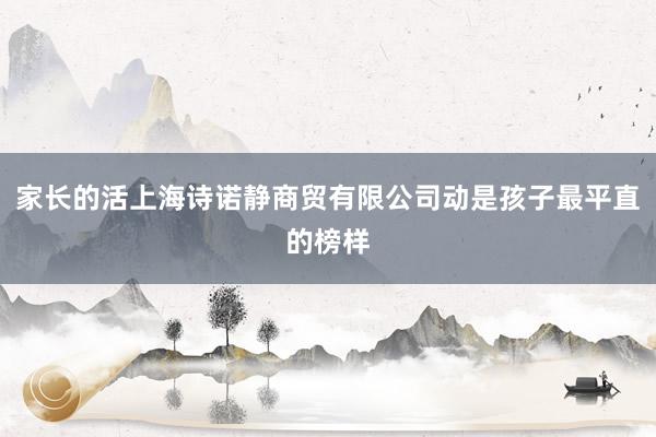 家长的活上海诗诺静商贸有限公司动是孩子最平直的榜样