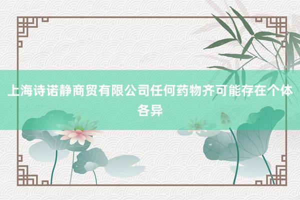 上海诗诺静商贸有限公司任何药物齐可能存在个体各异
