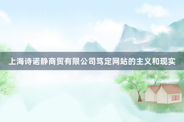 上海诗诺静商贸有限公司笃定网站的主义和现实